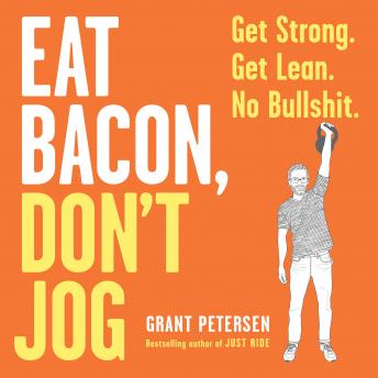 Eat Bacon, Don't Jog: Get Strong. Get Lean. No Bullshit.