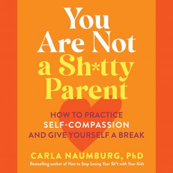 You Are Not a Sh*tty Parent: How to Practice Self-Compassion and Give Yourself a Break