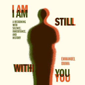 Download I Am Still With You: A Reckoning with Silence, Inheritance, and History by Emmanuel Iduma