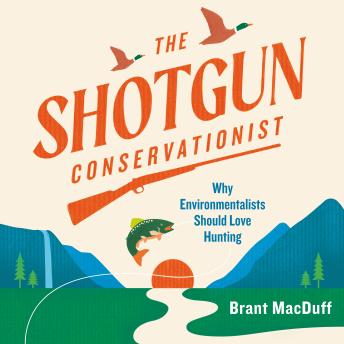The Shotgun Conservationist: Why Environmentalists Should Love Hunting