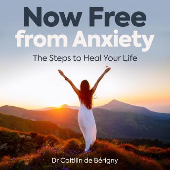 Now Free from Anxiety the Steps to Heal Your Life