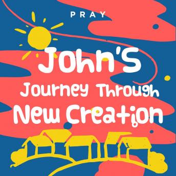 John?s Journey Through New Creation: A Kids Bible Story by Pray.com