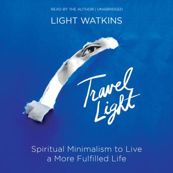 Travel Light: Spiritual Minimalism to Live a More Fulfilled Life
