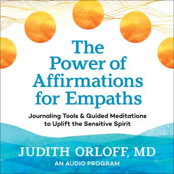 The Power of Affirmations for Empaths: Journaling Tools and Guided Meditations to Uplift the Sensitive Spirit