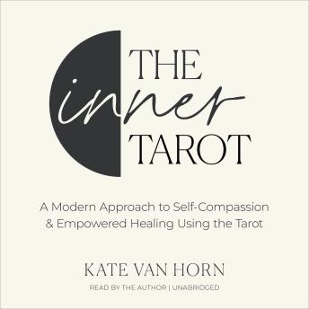 The Inner Tarot: A Modern Approach to Self-Compassion and Empowered Healing Using the Tarot
