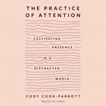 The Practice of Attention: Cultivating Presence in a Distracted World