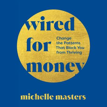 Wired for Money: Change the Patterns That Block You from Thriving
