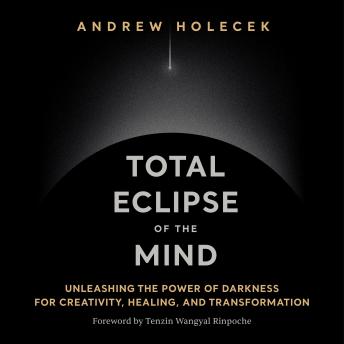 Total Eclipse of the Mind: Unleashing the Power of Darkness for Creativity, Healing, and Transformation