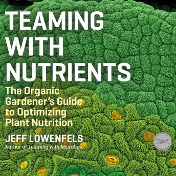Download Teaming With Nutrients: The Organic Gardener's Guide to Optimizing Plant Nutrition by Jeff Lowenfels