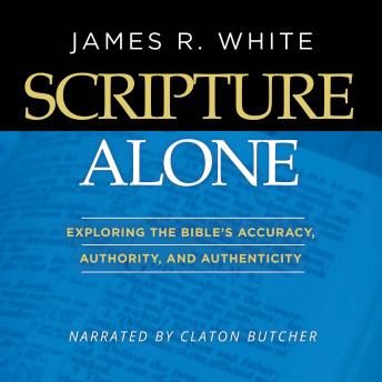 Listen Scripture Alone: Exploring The Bible's Accuracy, Authority and Authenticity By James R. White Audiobook audiobook