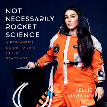 Not Necessarily Rocket Science: A Beginner's Guide to Life in the Space Age, Kellie Gerardi