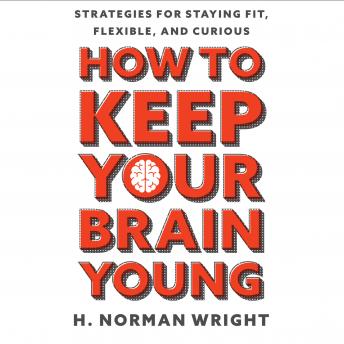 How to Keep Your Brain Young: Strategies for Staying Fit, Flexible, and Curious details
