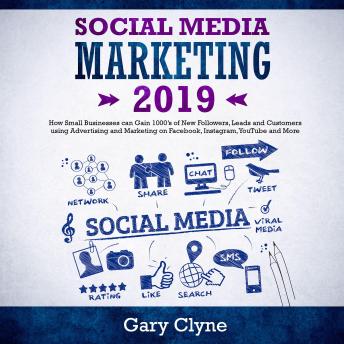 Social Media Marketing 2019: How Small Businesses can Gain 1000’s of New Followers, Leads and Customers using Advertising and Marketing on Facebook, Instagram, YouTube and More, Audio book by Gary Clyne