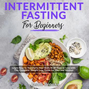 Intermittent Fasting for Beginners: Learn How to Transform Your Body in 30 Days or Less with This Complete Weight Loss Guide for Men and Women