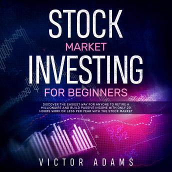 Stock Market Investing for Beginners: Discover The Easiest way For Anyone to Retire a Millionaire and Build Passive Income with Only 20 Hours Work or less per year Through The Stock Market