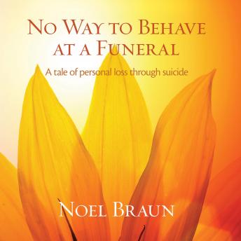 No way to behave at a funeral - a tale of personal loss through suicide, Noel Braun