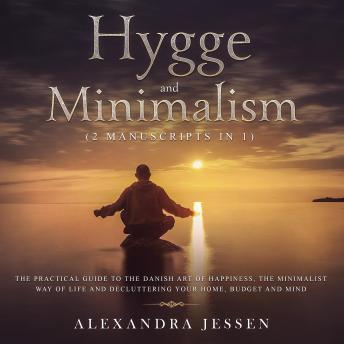 Hygge and Minimalism (2 Manuscripts in 1): The Practical Guide to The Danish Art of Happiness, The Minimalist way of Life and Decluttering your Home, Budget and Mind sample.