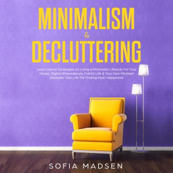 Minimalism & Decluttering: Learn Secret Strategies on Living a Minimalist Lifestyle for Your House, Digital Whereabouts, Family Life & Your Own Mindset! Declutter Your Life for Finding Inner Happiness sample.