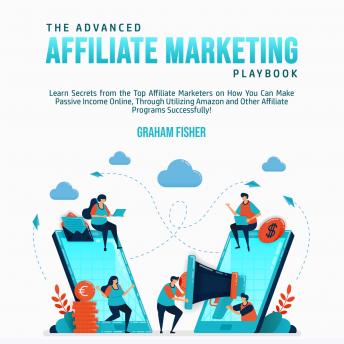 Advanced Affiliate Marketing Playbook: Learn Secrets from the Top Affiliate Marketers on How You Can Make Passive Income Online, Through Utilizing Amazon and Other Affiliate Programs Successfully!, Audio book by Graham Fisher