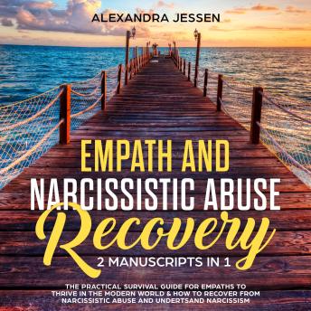 Empath and Narcissistic Abuse Recovery (2 Manuscripts in 1) : The Practical Survival Guide for Empaths to Thrive in the Modern World & How to Recover from Narcissistic Abuse and Understand Narcissism