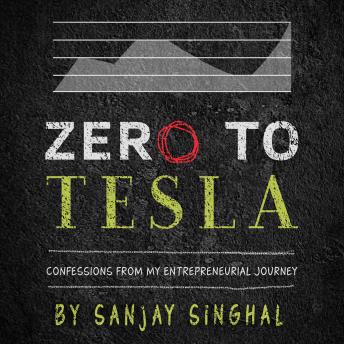 Zero to Tesla: Confessions From My Entrepreneurial Journey, Sanjay Singhal
