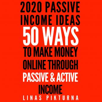 Download 2020 Passive Income Ideas: 50 Ways to Make Money Online Through Passive & Active Income by Linas Pikturna