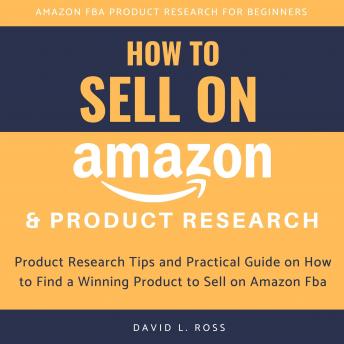 How to Sell on Amazon and Product Research:  Product Research Tips and Practical Guide on How to Find a Winning Product to Sell on Amazon Fba