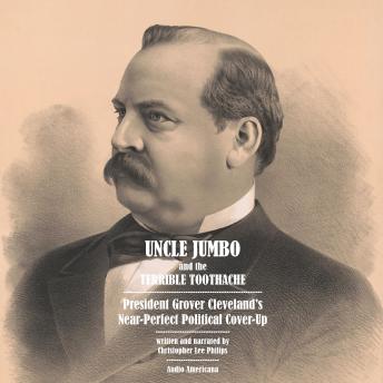 Uncle Jumbo and the Terrible Toothache: President Grover Cleveland's Near-Perfect Political Cover-Up