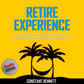Retire Experience:  Run Away From the City Virus. The Best Formula to Declutter your Mind by traveling and Enjoying Retirement.
