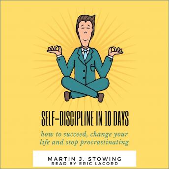 SELF DISCIPLINE IN 10 DAYS: HOW TO SUCCEED, CHANGE YOUR LIFE AND STOP PROCRASTINATING