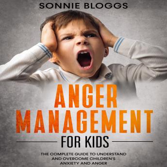 Anger Management for Kids: The Complete Guide to Understand and Overcome Children's Anxiety and Anger