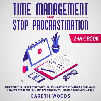 Time Management and Stop Procrastination 2-in-1 Book Discover The Most Effective Time Management Strategies and Learn How to Avoid the Number 1 Productivity Killer: Procrastination