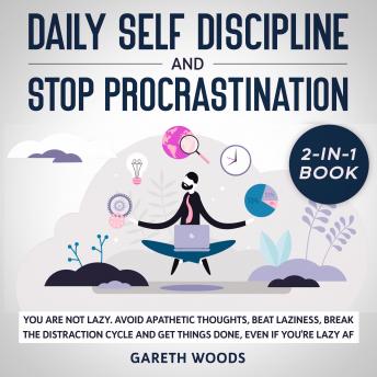 Daily Self Discipline and Procrastination 2-in-1 Book You Are Not Lazy. Avoid Apathetic Thoughts, Beat Laziness, Break The Distraction Cycle and Get Things Done, Even If you're Lazy AF
