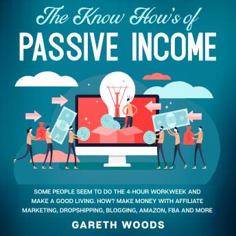 The Know How’s of Passive Income Some People Seem to do The 4-Hour Workweek and Make a Good Living. How? Make Money With Affiliate Marketing, Dropshipping, Blogging, Amazon, FBA and More