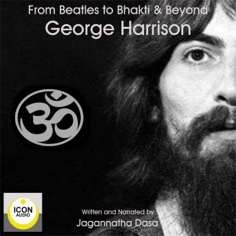 Beatles to Bhakti & Beyond; George Harrison, The Long Road Home