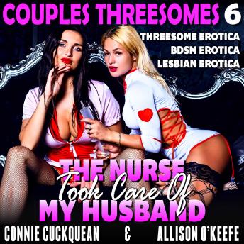 The Nurse Took Care Of My Husband : Couples Threesomes 6 (Threesome Erotica BDSM Erotica Lesbian Erotica)