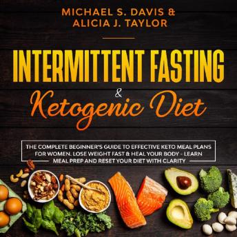 Intermittent Fasting & Ketogenic Diet: The Complete Beginner’s Guide to Effective Keto Meal Plans for Women. Lose Weight Fast & Heal Your Body - Learn Meal Prep and Reset Your Diet with Clarity