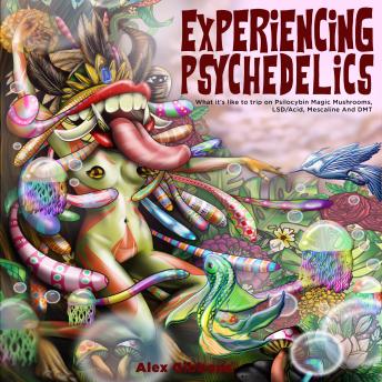 Alex Gibbons Experiencing Psychedelics - What it’s like to trip on Psilocybin Magic Mushrooms, LSD/Acid, Mescaline And DMT