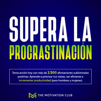 [Spanish] - Supera la procrastinación Toma acción hoy con más de 2,500 afirmaciones subliminales positivas. Aprende a priorizar tus metas, ser eficiente e incrementar productividad (para hombres y mujeres)