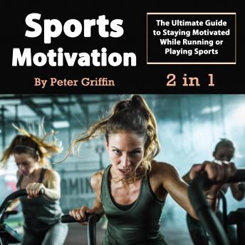 Sports Motivation: The Ultimate Guide to Staying Motivated While Running or Playing Sports