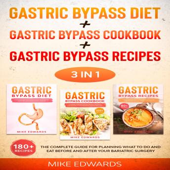 Gastric Bypass Diet + Gastric Bypass Cookbook + Gastric Bypass Recipes: 3 In 1 - The Complete Guide for Planning What to Do and Eat Before and After your Bariatric Surgery