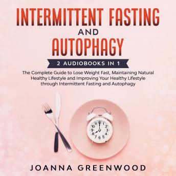 Intermittent Fasting and Autophagy: 2 Audiobooks in 1 - The Complete Guide to Lose Weight Fast, Maintaining Natural Healthy Lifestyle and Improving Your Healthy Lifestyle through Intermittent Fasting