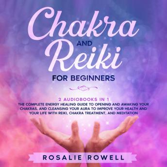 Chakra and Reiki for Beginners: 2 audiobooks in 1 - The Complete Energy Healing Guide to Opening and Awaking Your Chakras, and Cleansing Your Aura to Improve Your Health and Your Life With Reiki, Chak