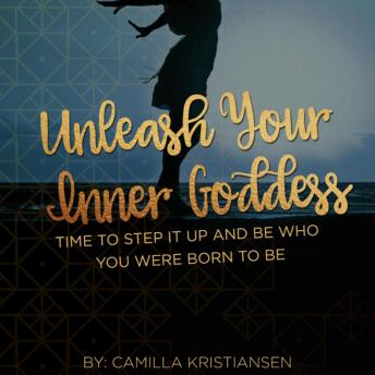 Unleash your inner Goddess: Time to step it up and be who you were born to be