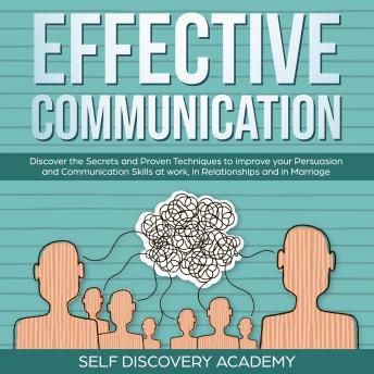 Effective Communication: Discover the Secrets and Proven Techniques to improve your Persuasion and Communication Skills at work, in Relationships and in Marriage
