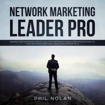 Network Marketing Pro: Beginners Guide for Introverts on how to build a Network Marketing Business Empire recruiting People on Social Media without Direct Sales – Unlock your Leadership skills!