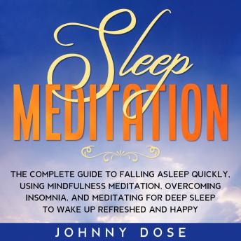 Sleep Meditation: The Complete Guide to Falling Asleep Quickly, Using Mindfulness Meditation, Overcoming Insomnia, and Meditating for Deep Sleep to Wake up Refreshed and Happy