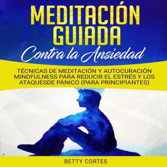 Meditación Guiada contra la Ansiedad: Técnicas de Meditación y Autocuración Mindfulness para reducir el Estrés y los Ataques de Pánico (para Principiantes)