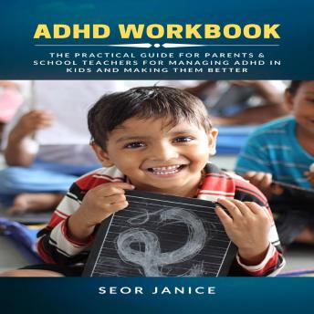 ADHD Workbook: The Practical Guide for Parents & School Teachers for Managing ADHD in Kids and Making them Better