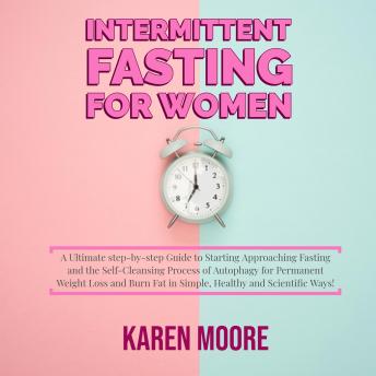 Intermittent Fasting For Women: A Ultimate step-by-step Guide to Starting Approaching Fasting and the Self-Cleansing Process of Autophagy for Permanent Weight Loss and Burn Fat in Simple, Healthy and